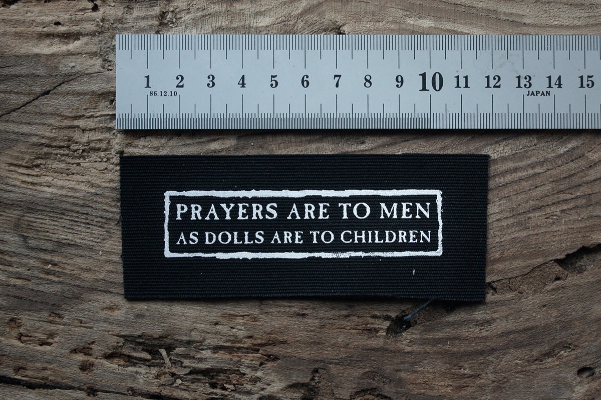 Prayers are to men as dolls are to children - screen printed PATCH