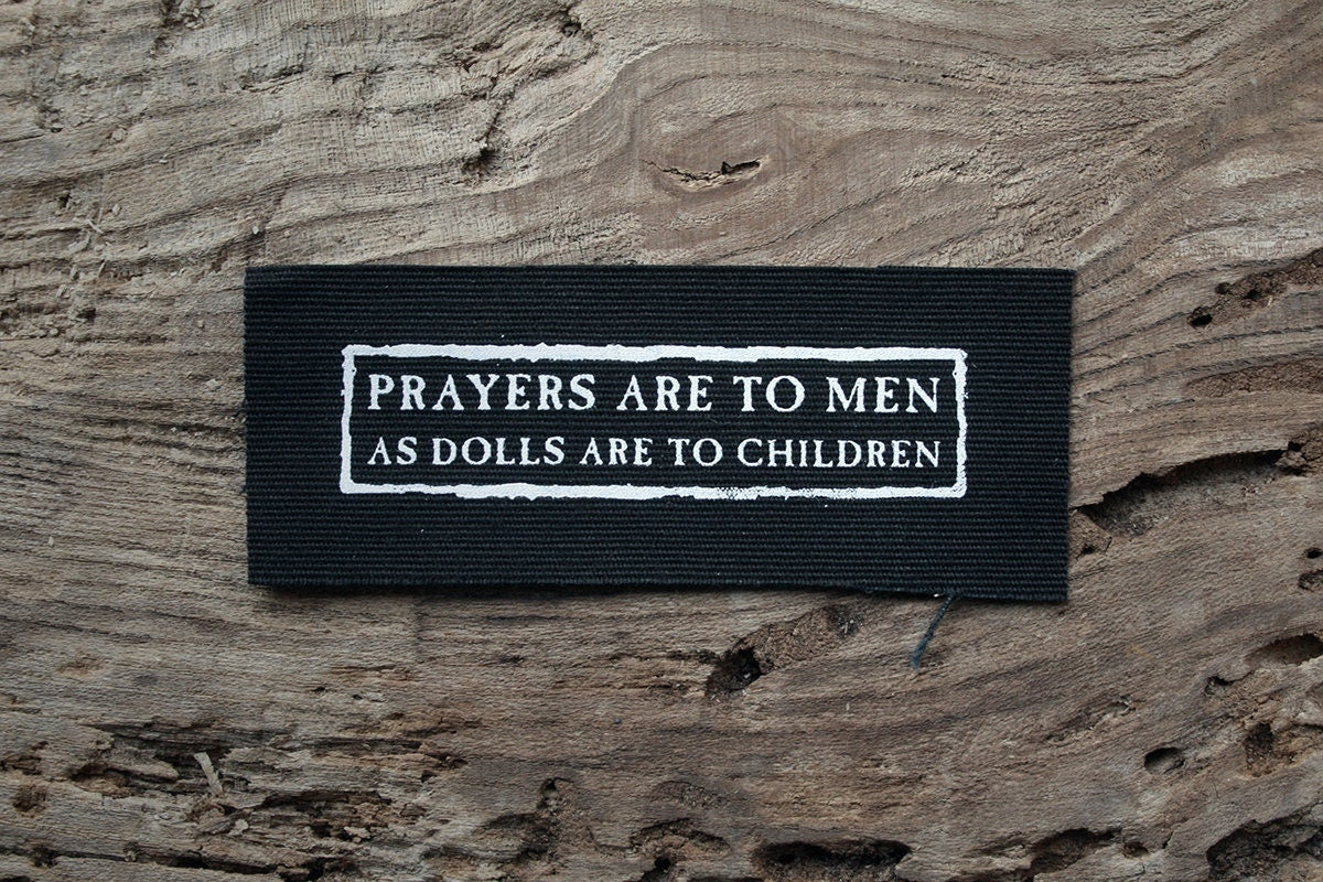 Prayers are to men as dolls are to children - screen printed PATCH