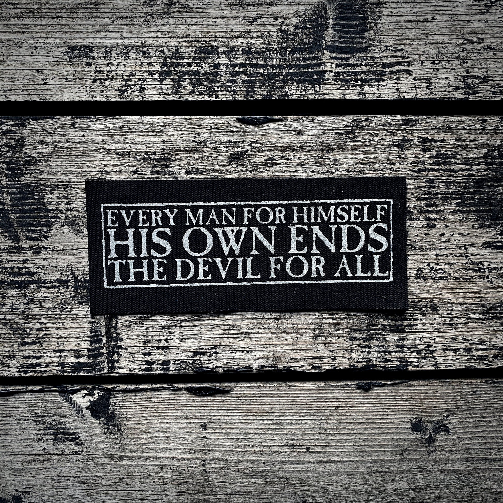 Every man for himself, his own ends, the devil for all quote - screen printed PATCH