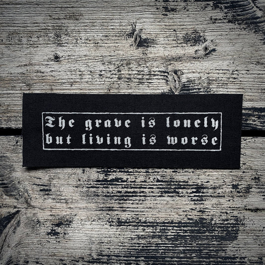 The grave is lonely, but living is worse - screen printed PATCH